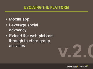 EVOLVING THE PLATFORM
• Mobile app
• Leverage social
advocacy
• Extend the web platform
through to other group
activities
v.2.0
 