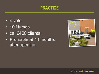 PRACTICE
• 4 vets
• 10 Nurses
• ca. 6400 clients
• Profitable at 14 months
after opening
 