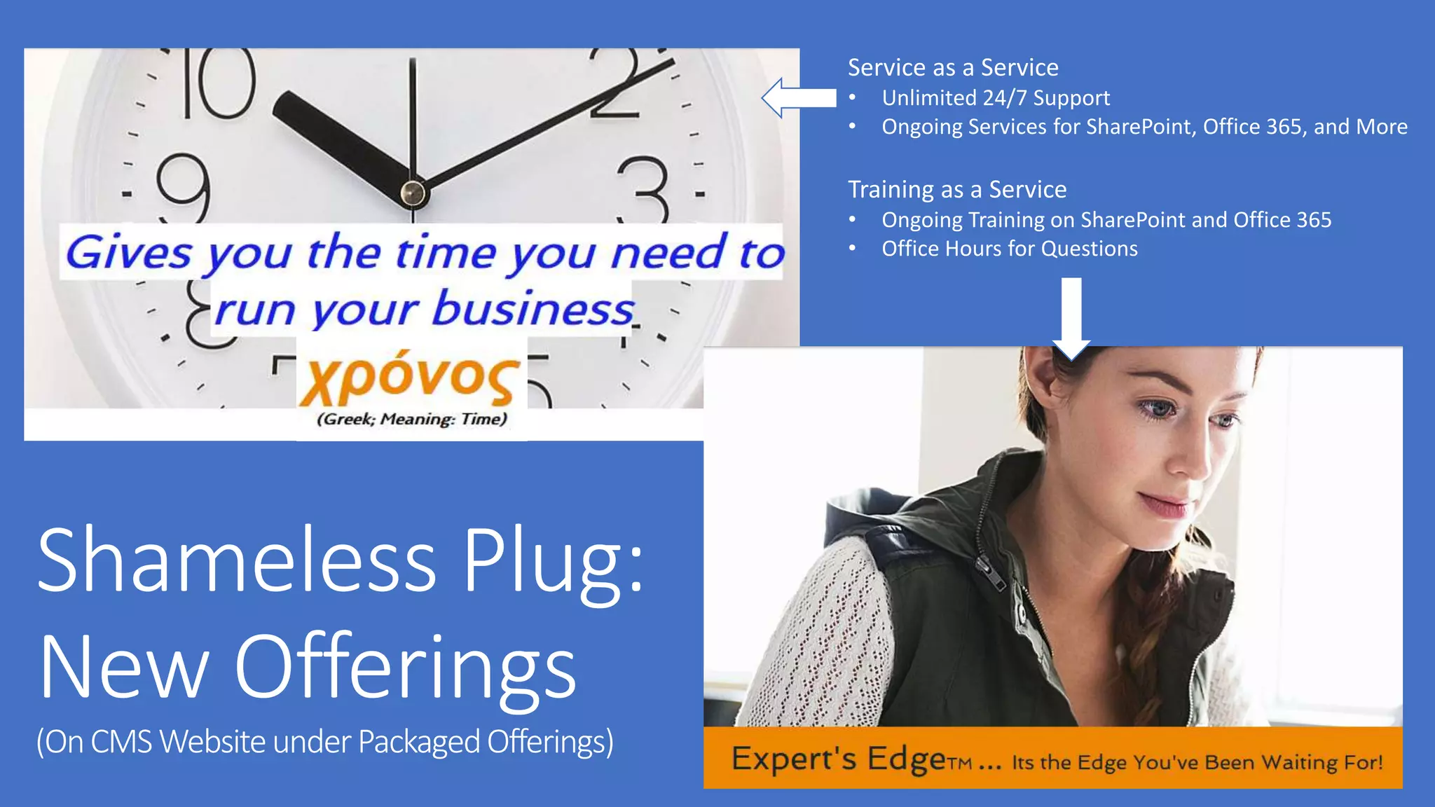 Service as a Service
• Unlimited 24/7 Support
• Ongoing Services for SharePoint, Office 365, and More
Training as a Service
• Ongoing Training on SharePoint and Office 365
• Office Hours for Questions
 