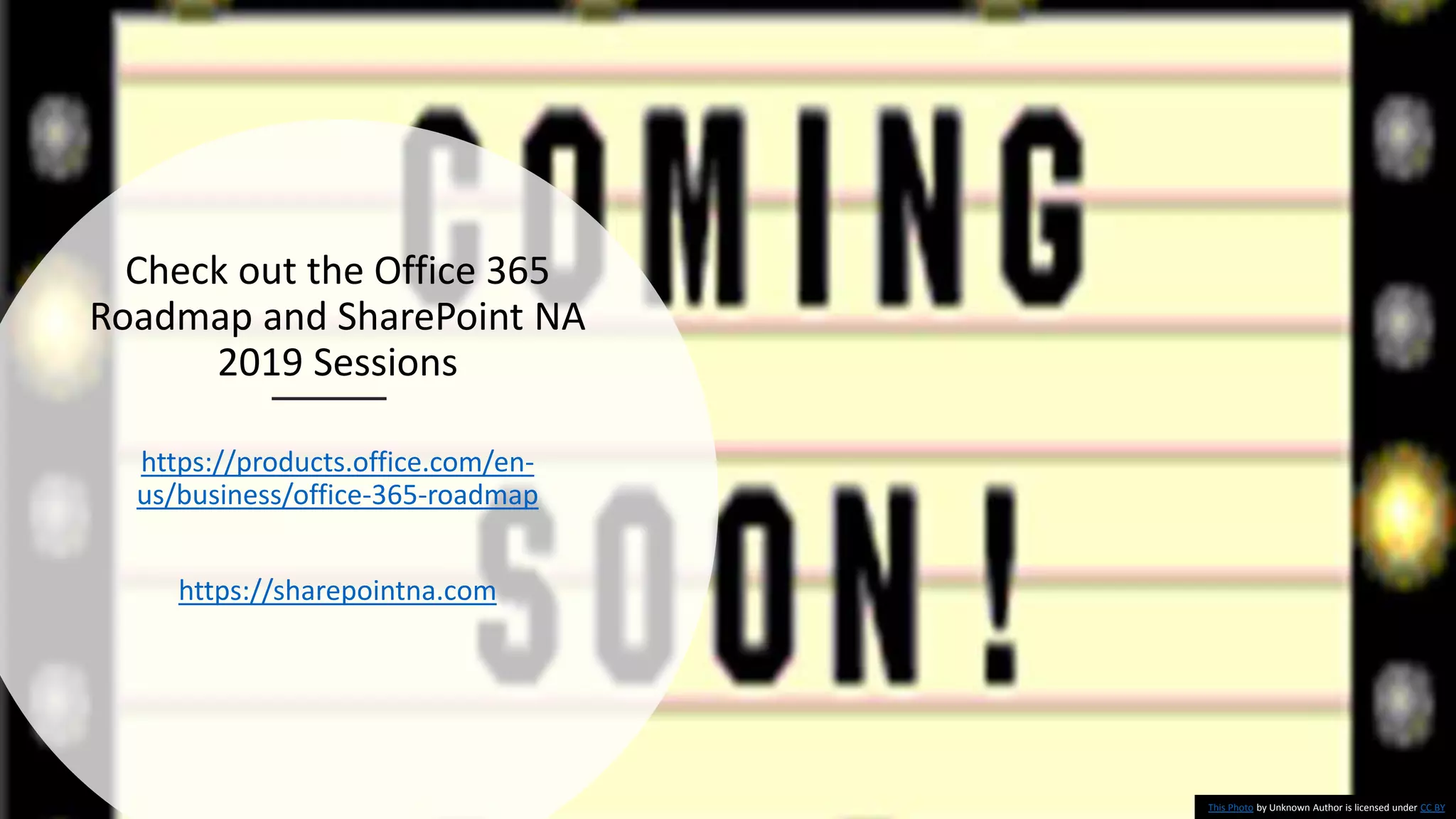 Check out the Office 365
Roadmap and SharePoint NA
2019 Sessions
https://products.office.com/en-
us/business/office-365-roadmap
https://sharepointna.com
This Photo by Unknown Author is licensed under CC BY
 