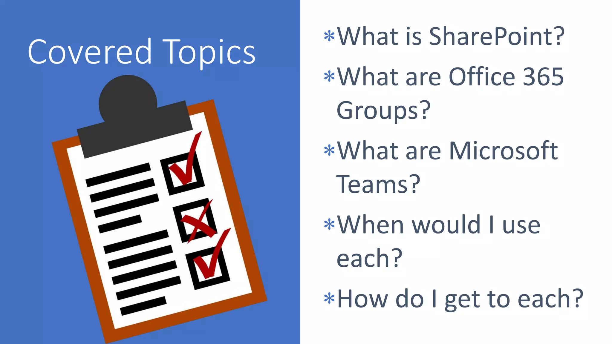 What is SharePoint?
What are Office 365
Groups?
What are Microsoft
Teams?
When would I use
each?
How do I get to each?
 