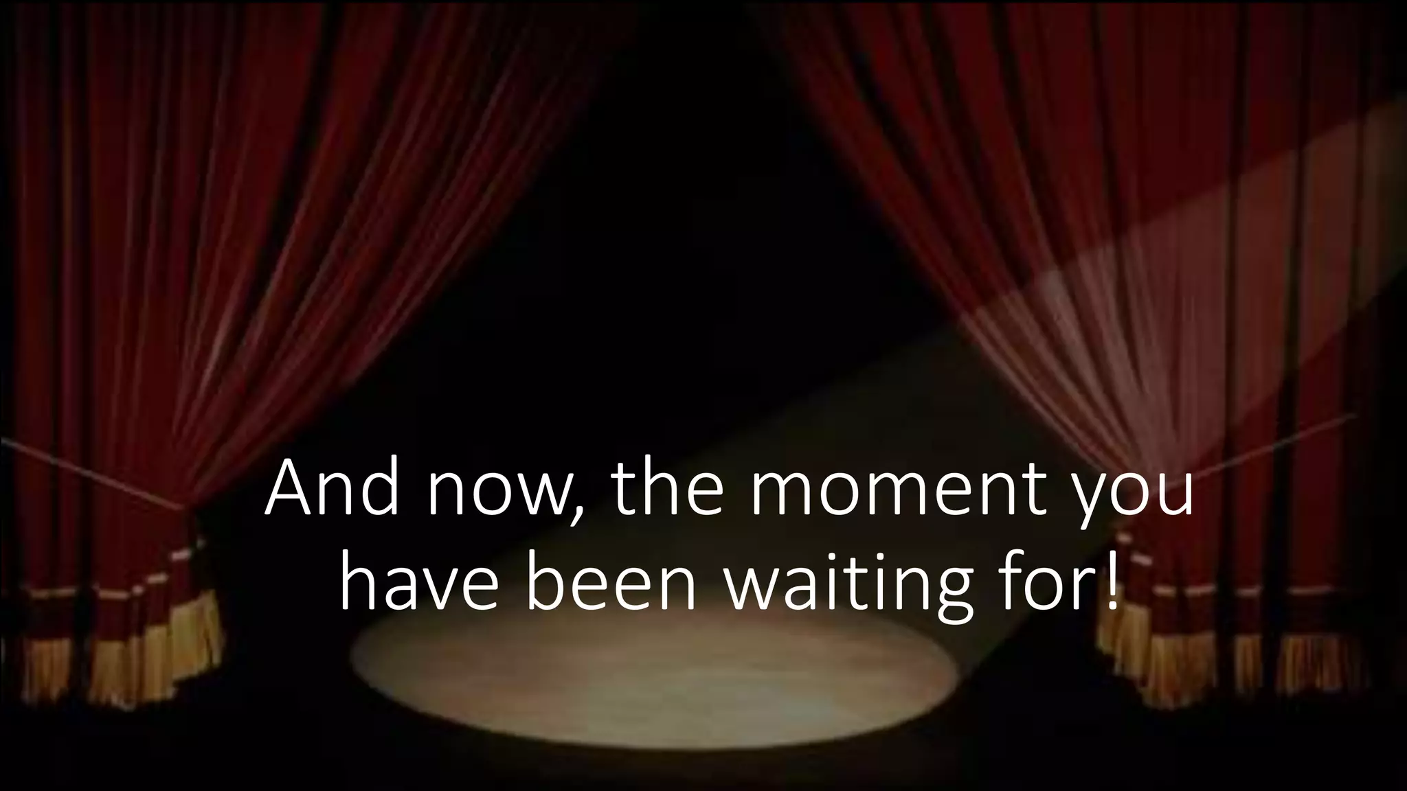 And now, the moment you
have been waiting for!
 