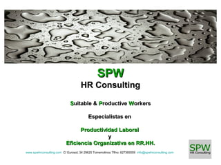 SPW
HR Consulting
Suitable & Productive Workers
Especialistas en
Productividad Laboral
y
Eficiencia Organizativa en RR.HH.
www.spwhrconsulting.com C/ Eurosol, 34 29620 Torremolinos Tlfno: 627365559 info@spwhrconsulting.com

 