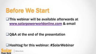 q This webinar will be available afterwards at
www.solarpowerworldonline.com & email
q Q&A at the end of the presentation
q Hashtag for this webinar: #SolarWebinar
Before We Start
 