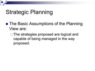 Strategic Planning
 The Basic Assumptions of the Planning
View are:
The strategies proposed are logical and
capable of being managed in the way
proposed.
 