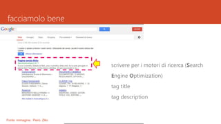 facciamolo bene
scrivere per i motori di ricerca (Search
Engine Optimization)
tag title
tag description
:Fonte immagine Piero Zilio
 