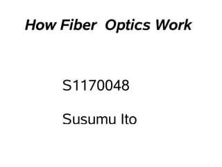 How Fiber Optics Work


    S1170048

    Susumu Ito
 