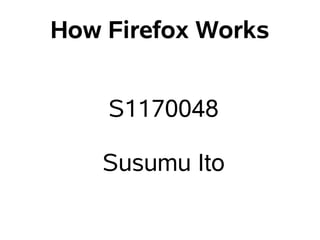 How Firefox Works


    S1170048

    Susumu Ito
 