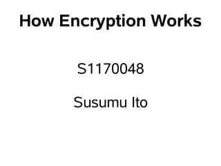 How Encryption Works

      S1170048

     Susumu Ito
 