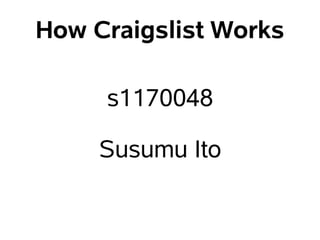 How Craigslist Works

     s1170048

     Susumu Ito
 