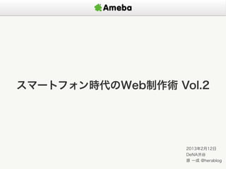 スマートフォン時代のWeb制作術 Vol.2




                   2013年2月12日
                   DeNA渋谷
                   原 一成 @herablog
 