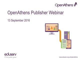www.eduserv.org.uk/openathens
OpenAthens Publisher Webinar
13 September 2016
 