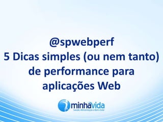 @spwebperf
5 Dicas simples (ou nem tanto)
     de performance para
        aplicações Web
 