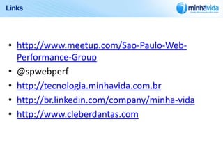 Links




• http://www.meetup.com/Sao-Paulo-Web-
  Performance-Group
• @spwebperf
• http://tecnologia.minhavida.com.br
• http://br.linkedin.com/company/minha-vida
• http://www.cleberdantas.com
 