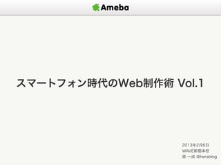 スマートフォン時代のWeb制作術 Vol.1




                   2013年2月6日
                   WAVE新宿本校
                   原 一成 @herablog
 