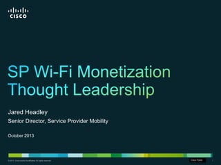 © 2013 Cisco and/or its affiliates. All rights reserved. Cisco Confidential 1Cisco Confidential 1© 2013 Cisco and/or its affiliates. All rights reserved.
Jared Headley
Senior Director, Service Provider Mobility
October 2013
Cisco Public
 