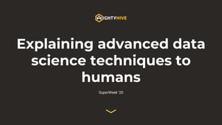 Explaining advanced data
science techniques to
humans
SuperWeek ‘20
 