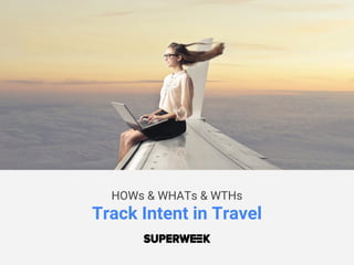HOWs & WHATs & WTHs
Track Intent in Travel
 