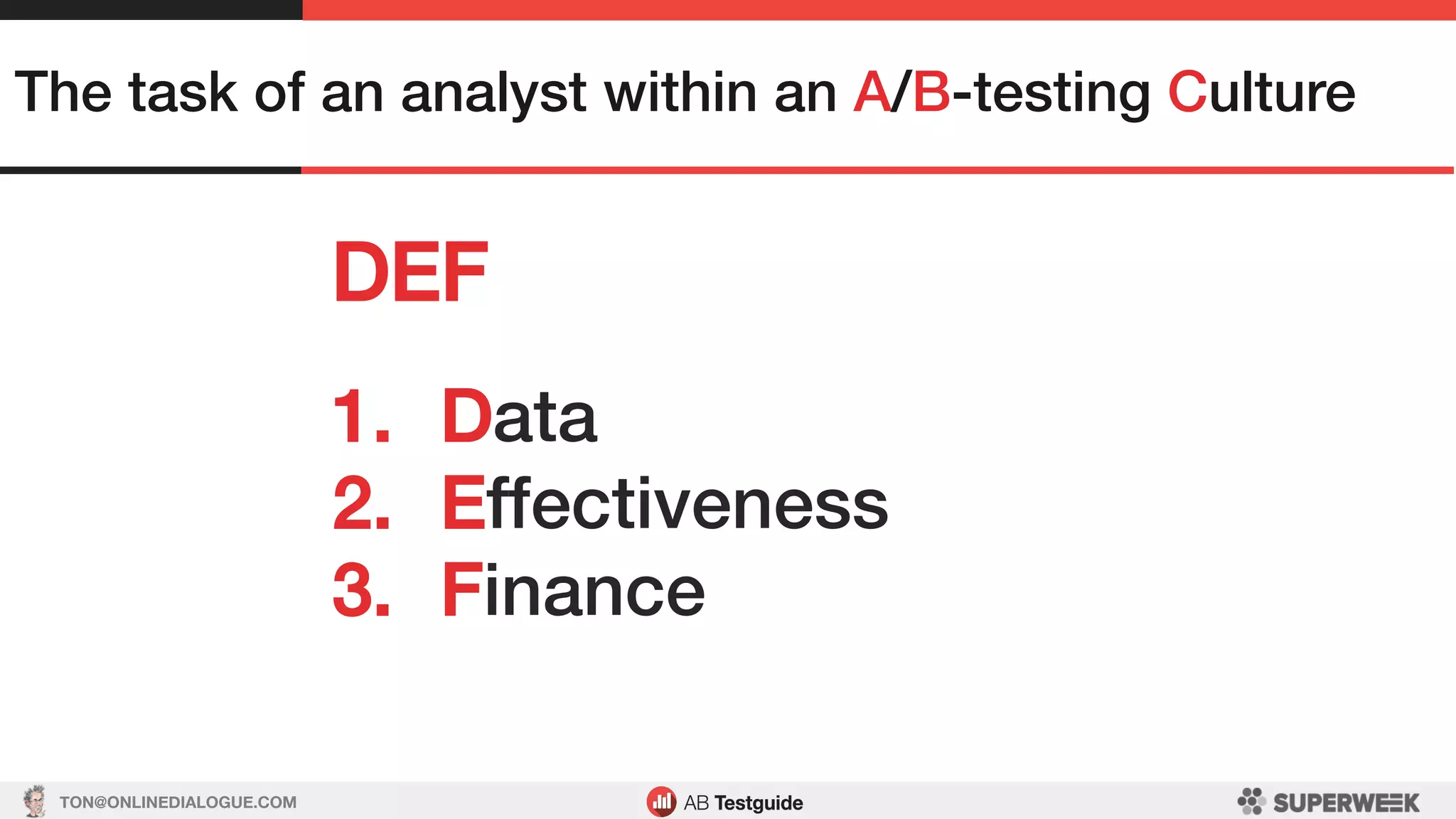 TON@ONLINEDIALOGUE.COM
DEF!
The task of an analyst within an A/B-testing Culture!
1.  Data!
2.  Effectiveness!
3.  Finance!
 