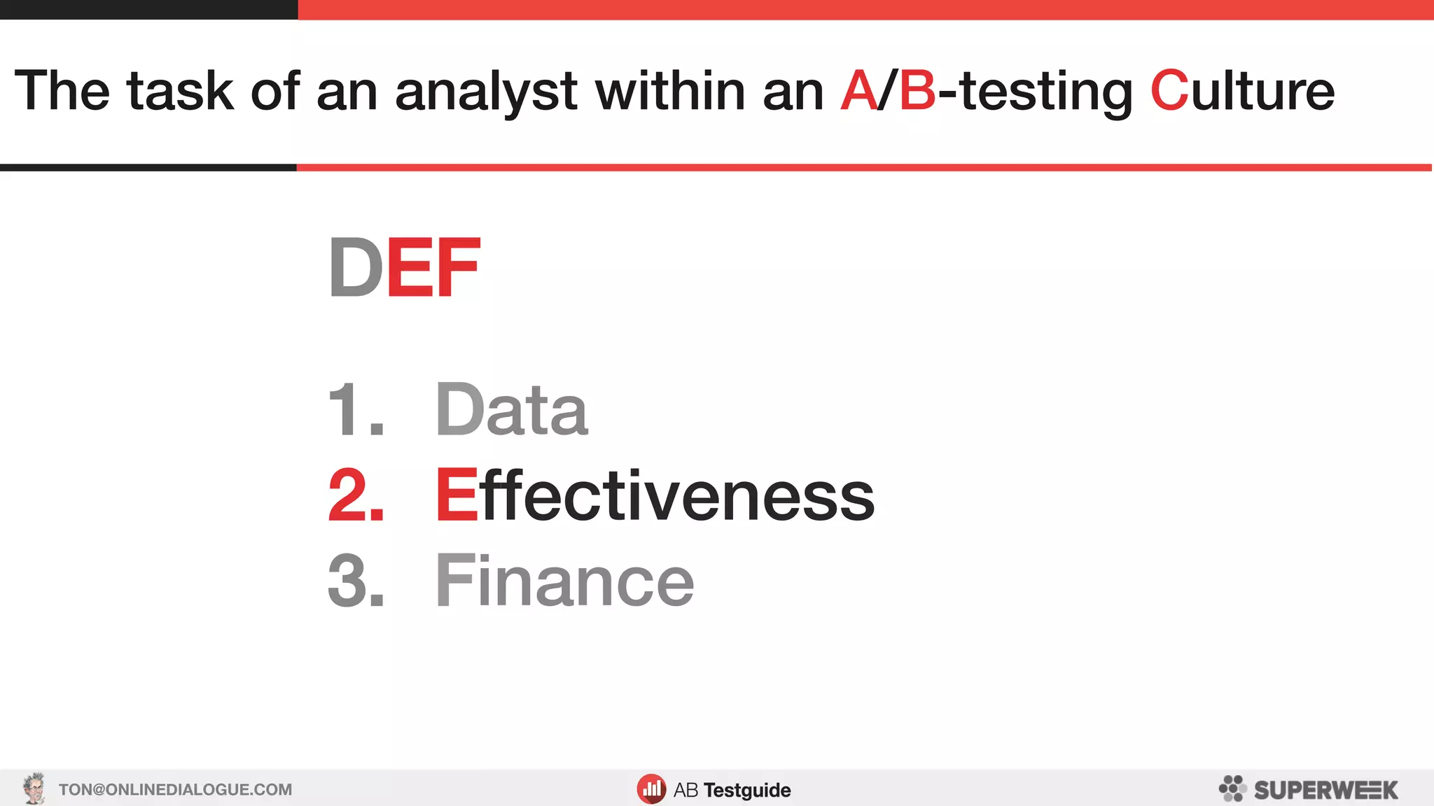 TON@ONLINEDIALOGUE.COM
DEF!
The task of an analyst within an A/B-testing Culture!
1.  Data!
2.  Effectiveness!
3.  Finance!
 