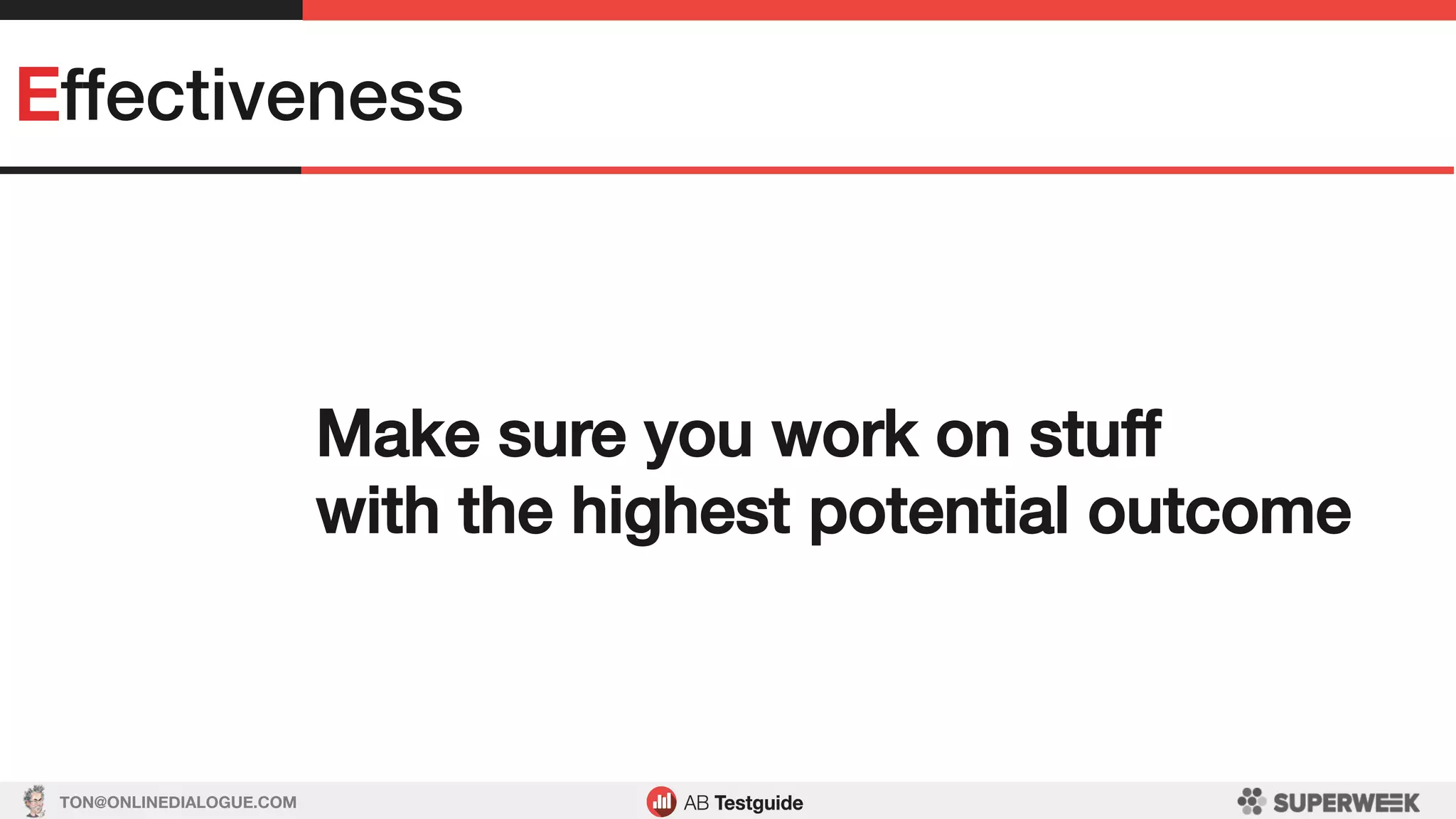 TON@ONLINEDIALOGUE.COM
Effectiveness!
Make sure you work on stuff!
with the highest potential outcome!
 
