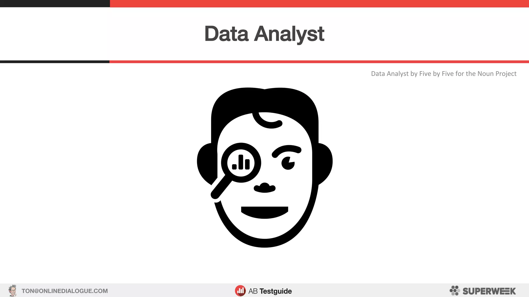 TON@ONLINEDIALOGUE.COM
Data	Analyst	by	Five	by	Five	for	the	Noun	Project	
Data Analyst!
 