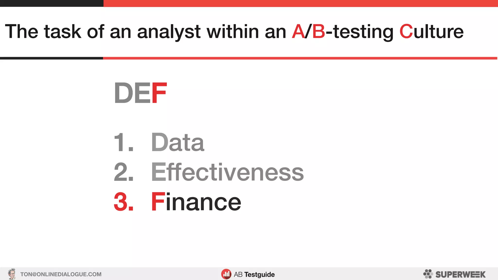 TON@ONLINEDIALOGUE.COM
DEF!
The task of an analyst within an A/B-testing Culture!
1.  Data!
2.  Effectiveness!
3.  Finance!
 