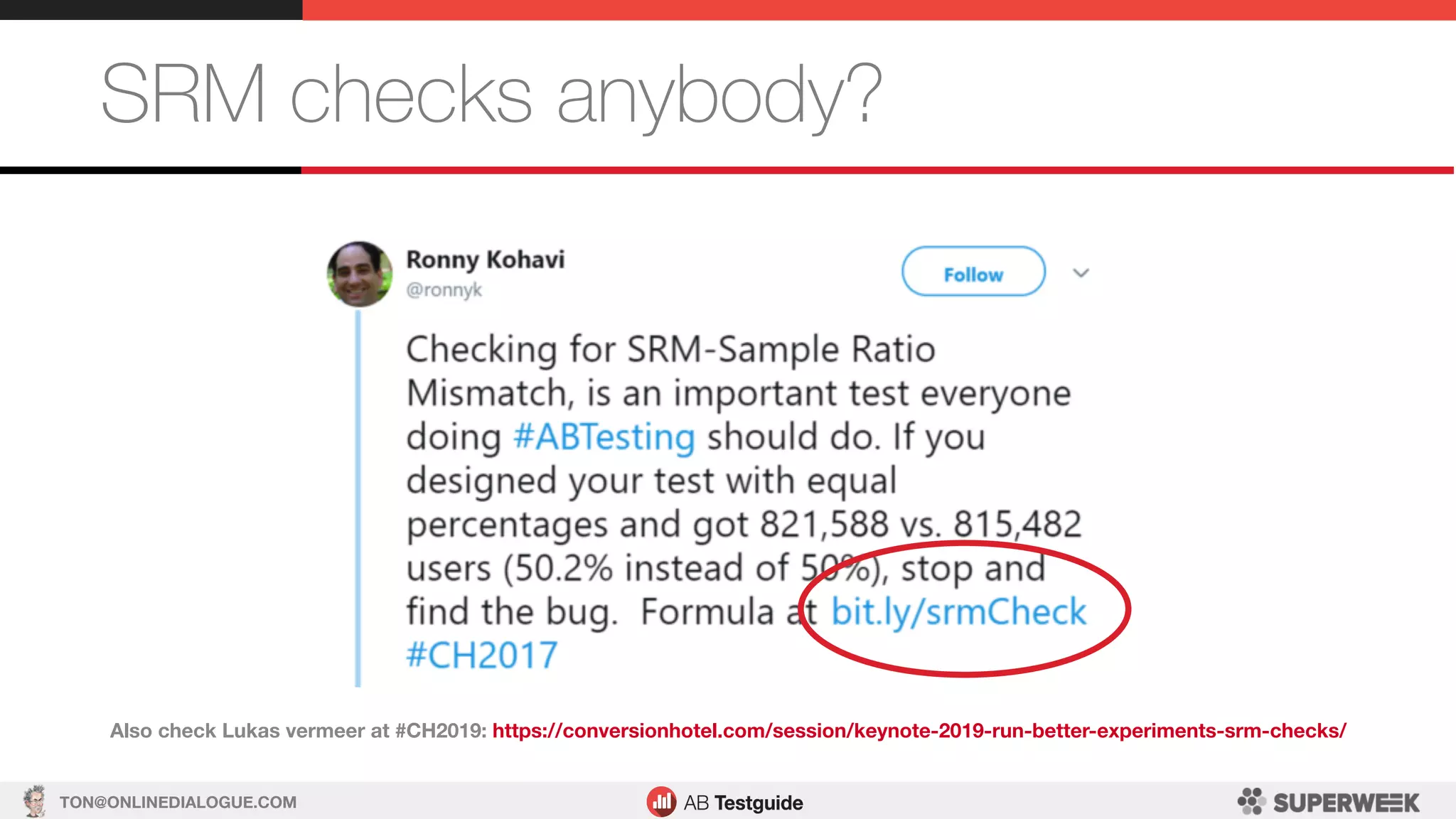TON@ONLINEDIALOGUE.COM
SRM checks anybody?
Also check Lukas vermeer at #CH2019: https://conversionhotel.com/session/keynote-2019-run-better-experiments-srm-checks/
 