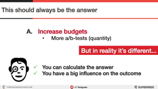 TON@ONLINEDIALOGUE.COM
This should always be the answer!
A.  Increase budgets!
•  More a/b-tests (quantity)!
But in realit...