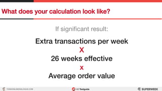 TON@ONLINEDIALOGUE.COM
What does your calculation look like?!
If signiﬁcant result:
!
Extra transactions per week!
X!
26 w...