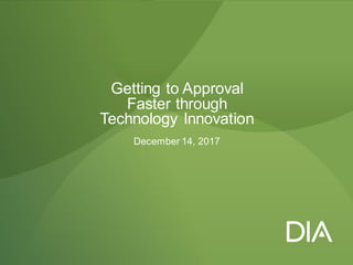 December 14, 2017
Getting to Approval
Faster through
Technology Innovation
 