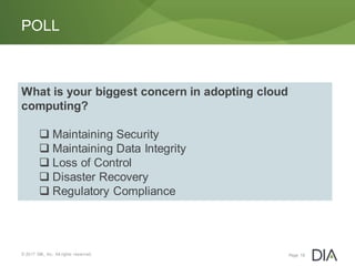 © 2017 DIA, Inc. All rights reserved.
POLL
Page 18
What is your biggest concern in adopting cloud
computing?
 Maintaining Security
 Maintaining Data Integrity
 Loss of Control
 Disaster Recovery
 Regulatory Compliance
 