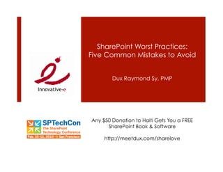 SharePoint Worst Practices:
Five Common Mistakes to Avoid


        Dux Raymond Sy, PMP




Any $50 Donation to Haiti Gets You a FREE
      SharePoint Book & Software

     http://meetdux.com/sharelove
 