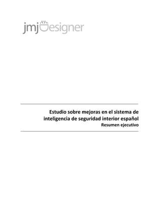 Estudio sobre mejoras en el sistema de
inteligencia de seguridad interior español
                         Resumen ejecutivo
 
