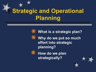 Strategic and Operational Planning What is a strategic plan? Why do we put so much effort into strategic planning? How do we plan strategically? 