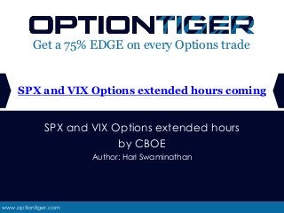 www.optiontiger.com
Get a 75% EDGE on every Options trade
SPX and VIX Options extended hours
by CBOE
Author: Hari Swaminathan
SPX and VIX Options extended hours coming
 