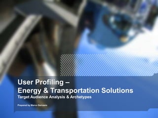 User Profiling –
Energy & Transportation Solutions
Target Audience Analysis & Archetypes
Prepared by Marco Gervasio
 