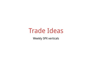 Trade Ideas
Weekly SPX verticals
 