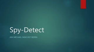 Spy-Detect
JAN MICHAEL SANCHEZ SIERRA
 