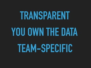 YOU OWN THE DATA
TRANSPARENT
TEAM-SPECIFIC
 