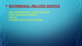  MATRIMONIAL RELATED SERVICE
PRE-MATRIMONIAL INVESTIGATION
POST-MARITAL AFFAIRS
FRAUD
CHARACTER INVESTIGATION
 