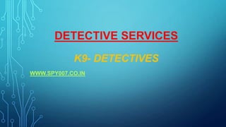 DETECTIVE SERVICES
K9- DETECTIVES
WWW.SPY007.CO.IN
 