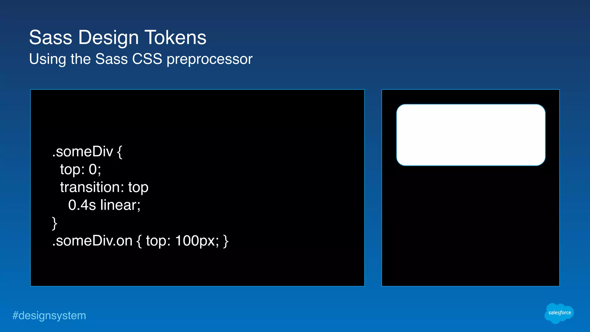 #designsystem
.someDiv {
top: 0;
transition: top
0.4s linear;
}
.someDiv.on { top: 100px; }
Sass Design Tokens
Using the Sass CSS preprocessor
 