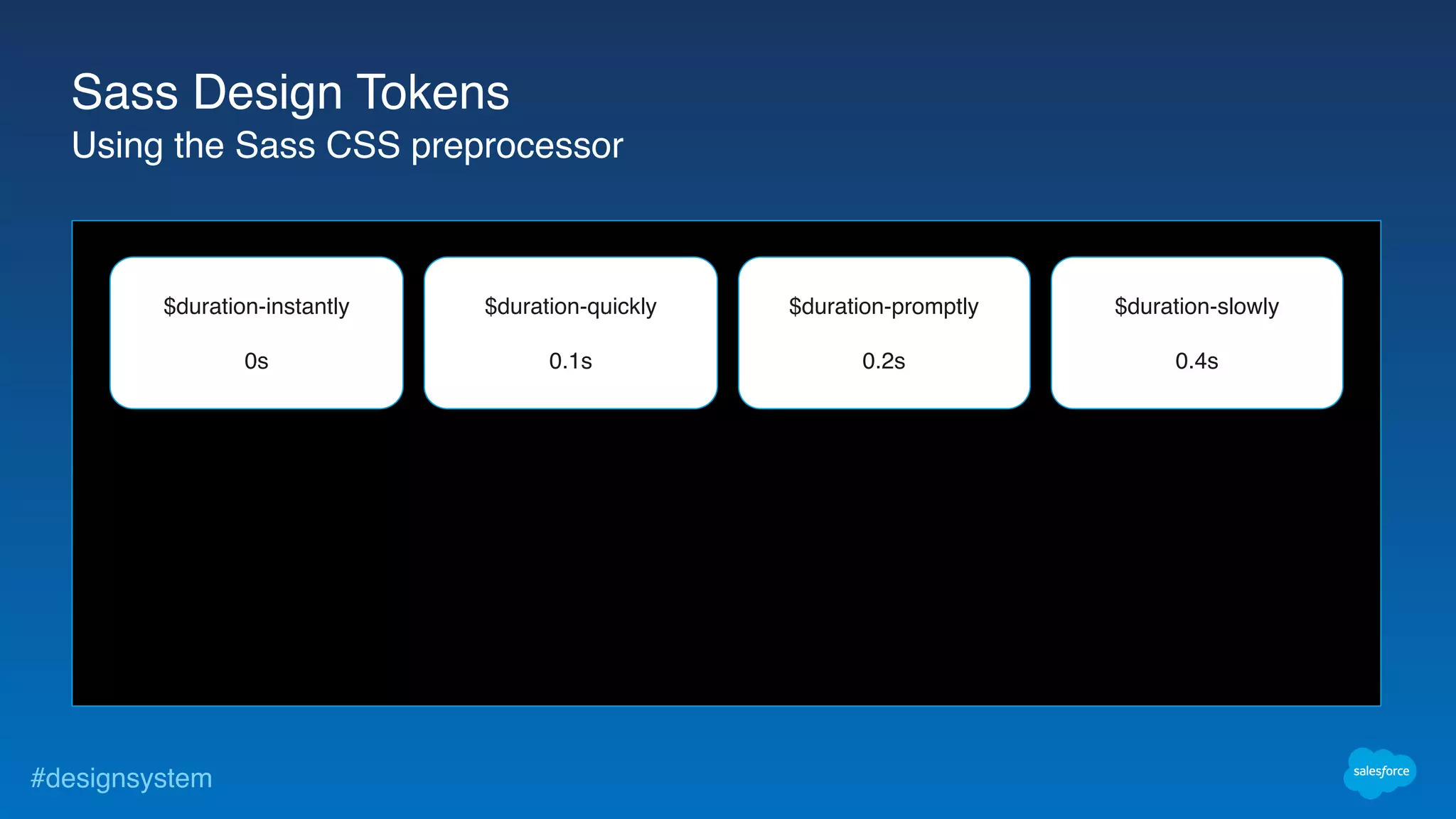 #designsystem
$duration-instantly
0s
$duration-slowly
0.4s
$duration-quickly
0.1s
$duration-promptly
0.2s
Sass Design Tokens
Using the Sass CSS preprocessor
 