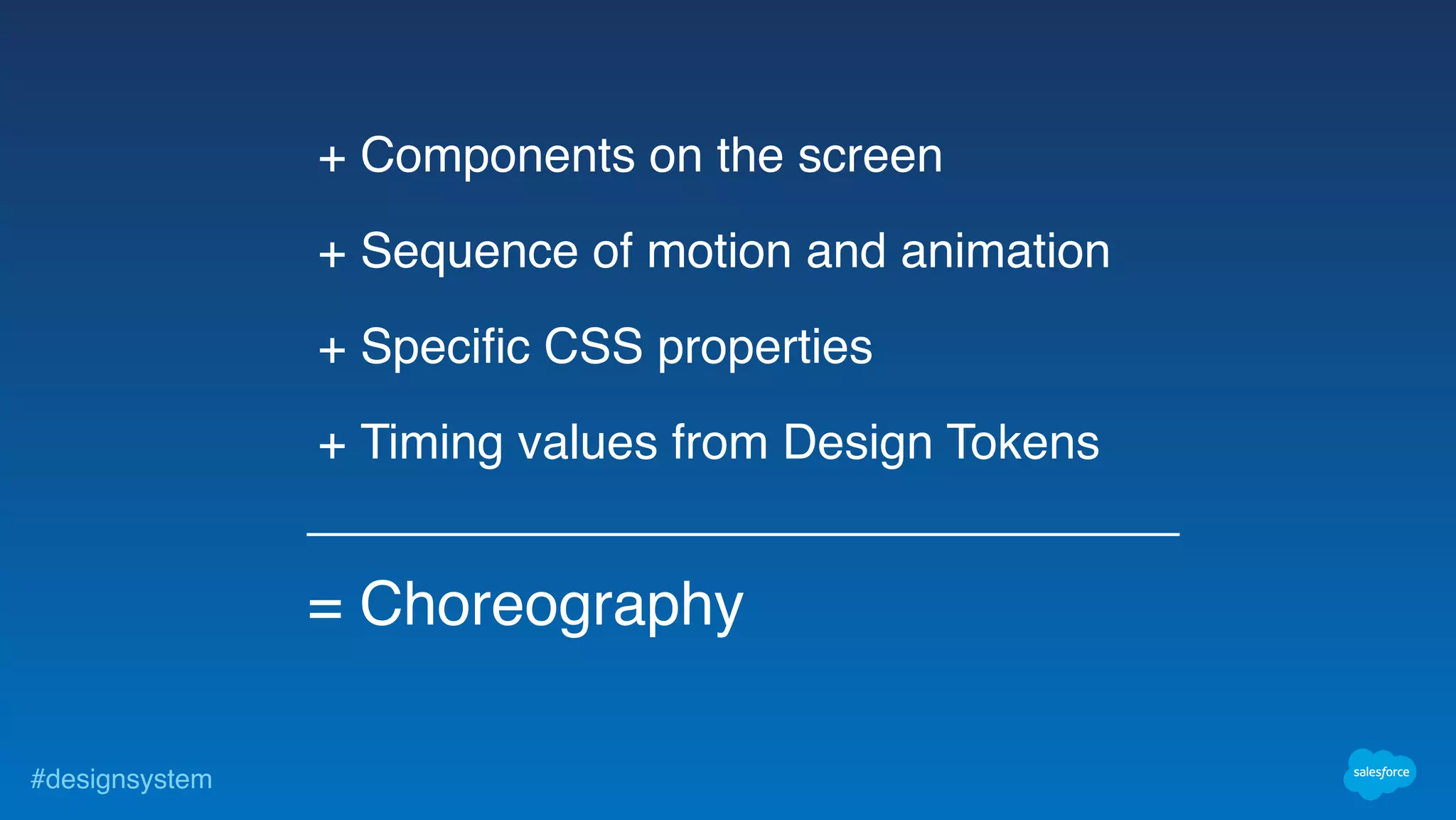 #designsystem
+ Components on the screen
+ Sequence of motion and animation
+ Specific CSS properties
+ Timing values from Design Tokens
= Choreography
 