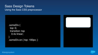 #designsystem
.someDiv {
top: 0;
transition: top
0.4s linear;
}
.someDiv.on { top: 100px; }
Sass Design Tokens
Using the Sass CSS preprocessor
 