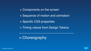 #designsystem
+ Components on the screen
+ Sequence of motion and animation
+ Specific CSS properties
+ Timing values from Design Tokens
= Choreography
 