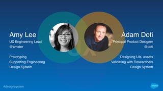 #designsystem
UX
Amy Lee
UX Engineering Lead
@amster
Prototyping
Supporting Engineering
Design System
Adam Doti
Principal Product Designer
@doti
Designing UIs, assets
Validating with Researchers
Design System
 