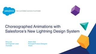 Choreographed Animations with
Salesforce’s New Lightning Design System
Amy Lee
UX Engineer Lead
@amster
Adam Doti
Principal Product Designer
@doti
 