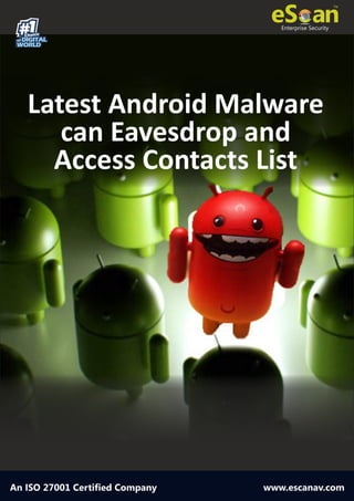 1#Choice
of DIGITAL
WORLD
Enterprise Security
An ISO 27001 Certified Company www.escanav.com
Latest Android Malware
can Eavesdrop and
Access Contacts List
 